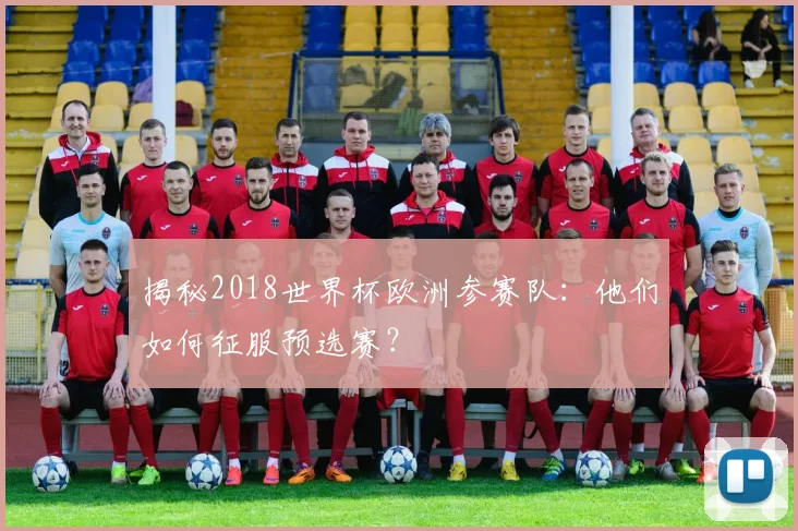 揭秘2018世界杯欧洲参赛队:他们如何征服预选赛?