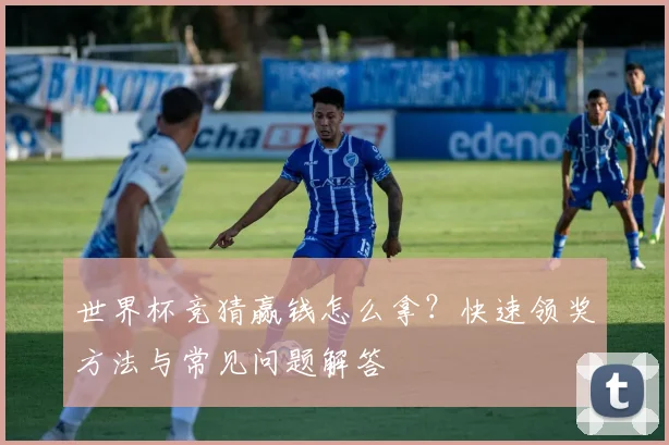 世界杯竞猜赢钱怎么拿?快速领奖方法与常见问题解答