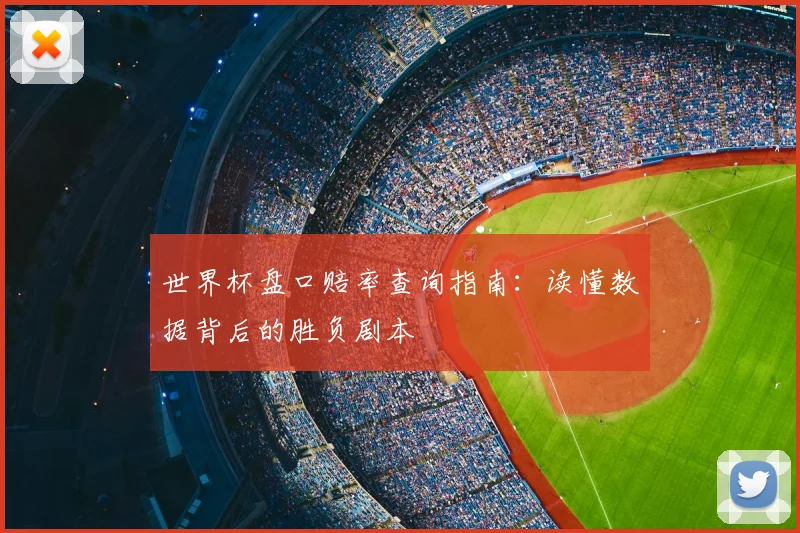 世界杯盘口赔率查询指南:读懂数据背后的胜负剧本