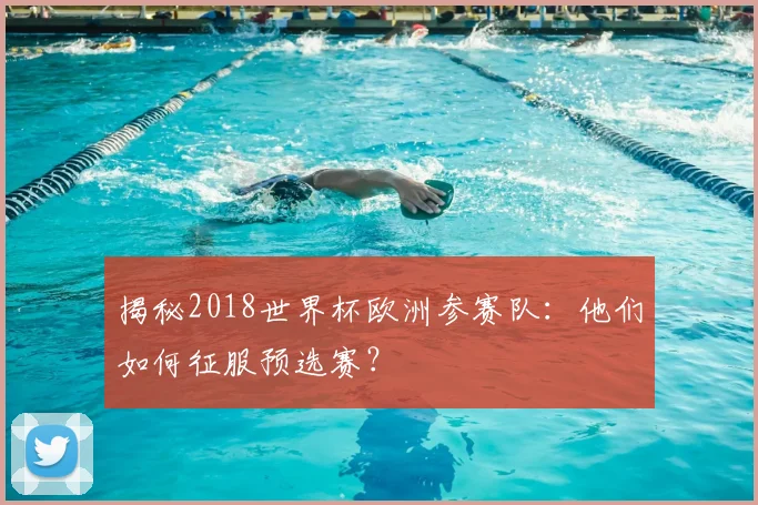 揭秘2018世界杯欧洲参赛队:他们如何征服预选赛?