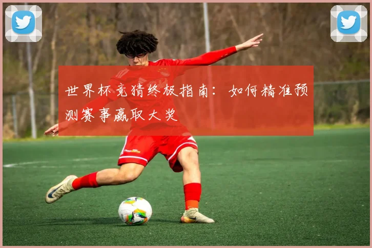 世界杯竞猜终极指南:如何精准预测赛事赢取大奖