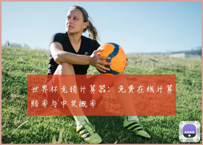 世界杯竞猜计算器：免费在线计算赔率与中奖概率
