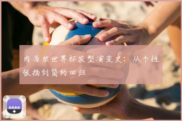 内马尔世界杯发型演变史:从个性张扬到简约回归