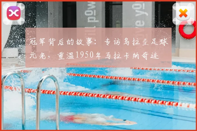 冠军背后的故事:专访乌拉圭足球元老,重温1950年马拉卡纳奇迹