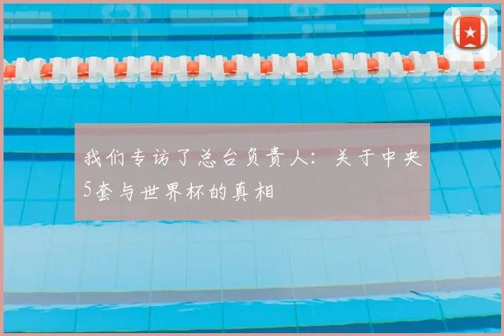 我们专访了总台负责人：关于中央5套与世界杯的真相