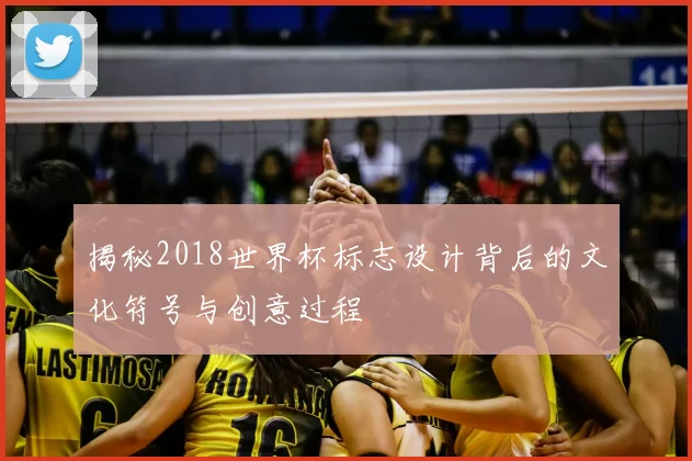 揭秘2018世界杯标志设计背后的文化符号与创意过程