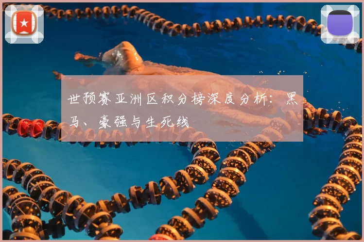 世预赛亚洲区积分榜深度分析:黑马、豪强与生死线